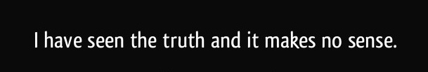 quote-i-have-seen-the-truth-and-it-makes-no-sense-anonymous